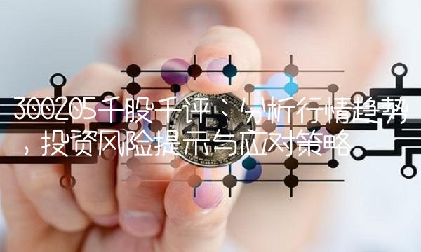 300205千股千评：分析行情趋势，投资风险提示与应对策略