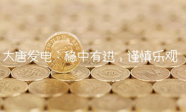 大唐发电：稳中有进，谨慎乐观