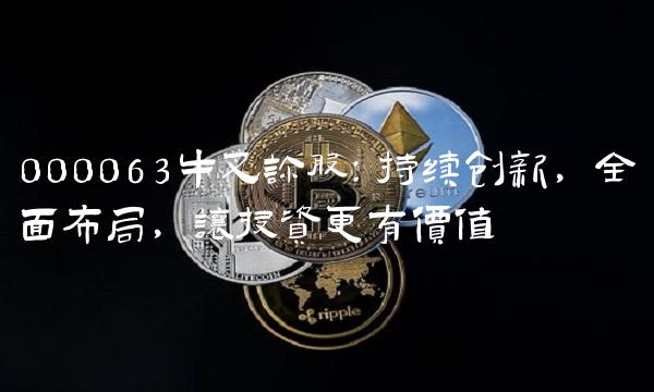 000063牛叉诊股：持续创新，全面布局，让投资更有价值