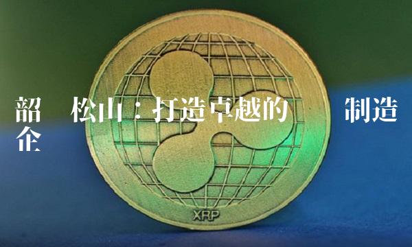 韶钢松山：打造卓越的钢铁制造企业