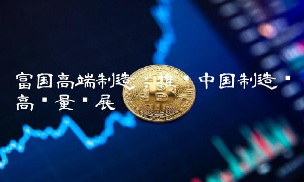 富国高端制造：推进中国制造业高质量发展