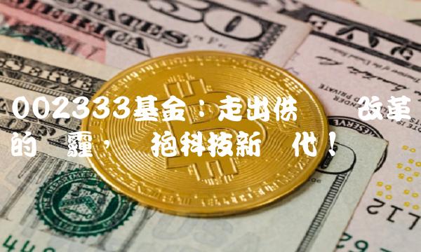 002333基金：走出供给侧改革的阴霾，拥抱科技新时代！