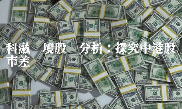 科融环境股吧分析：探究中港股市差异