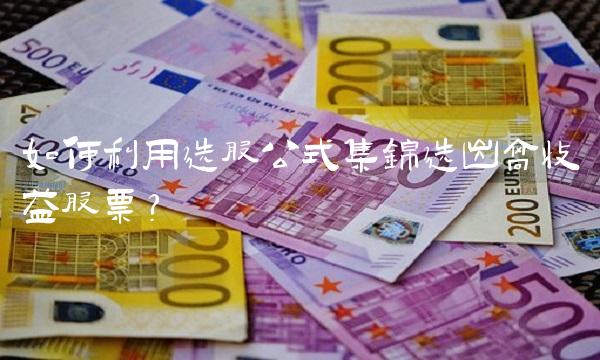 如何利用选股公式集锦选出高收益股票？