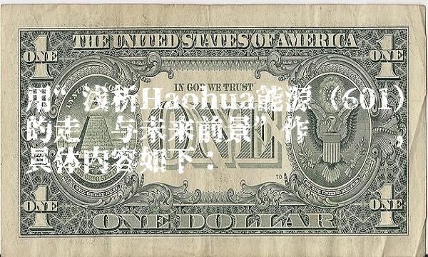 用浅析Haohua能源（601）的走势与未来前景作为标题，具体内容如下：