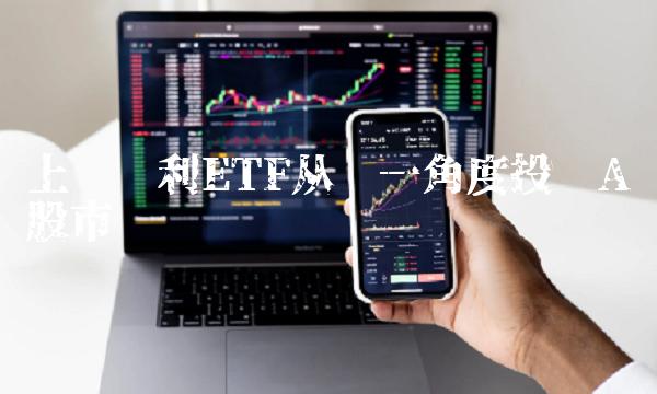 上证红利ETF从另一角度投资A股市场