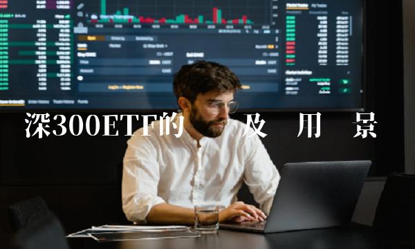深300ETF的优势及应用场景
