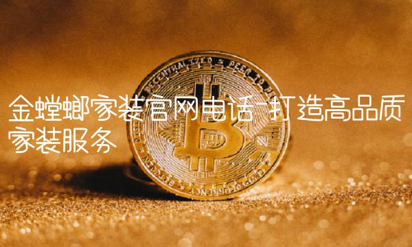 金螳螂家装电话-打造高品质家装服务