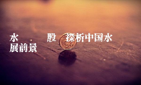 水务龙头股——探析中国水务业发展前景