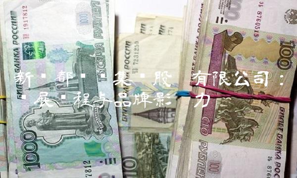 新华都实业集团股份有限公司：发展历程与品牌影响力