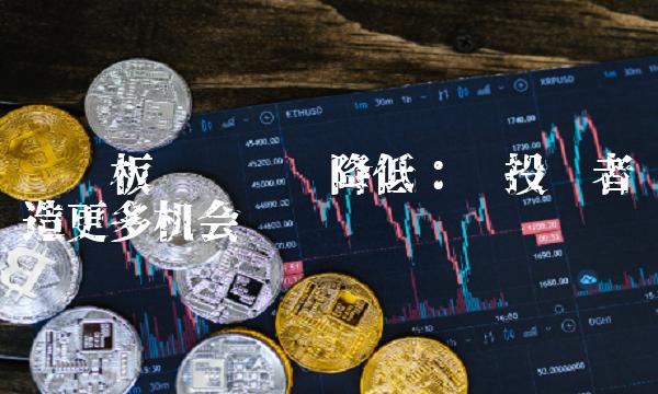 创业板开户门槛降低：为投资者创造更多机会