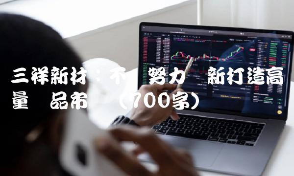 三祥新材：不断努力创新打造高质量产品市场（700字）