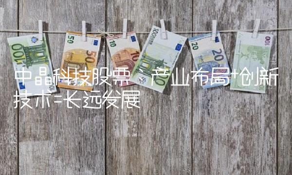 中晶科技股票：产业布局+创新技术=长远发展