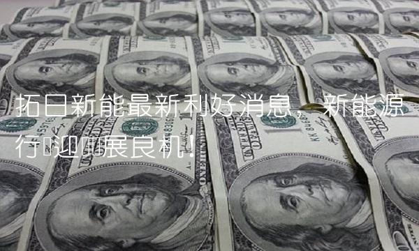 拓日新能最新利好消息，新能源行业迎来发展良机！