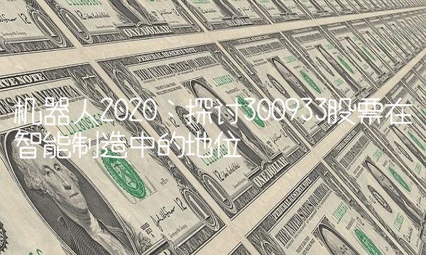 机器人2020：探讨300933股票在智能制造中的地位