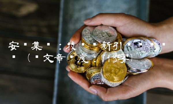 安钢集团：技术创新引领钢铁产业（总文章长度：713字）