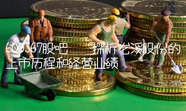 600367股吧——探析龙溪股份的上市历程和经营业绩