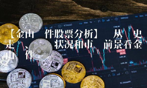 【金山股票分析】——从历史走势、财务状况和市场前景看金山