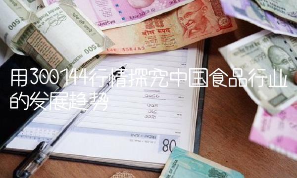 用300144行情探究中国食品行业的发展趋势