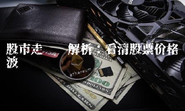 股市走势解析：看清股票价格波动趋势