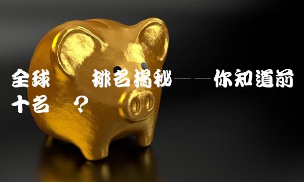 全球钱币排名揭秘——你知道前十名吗？