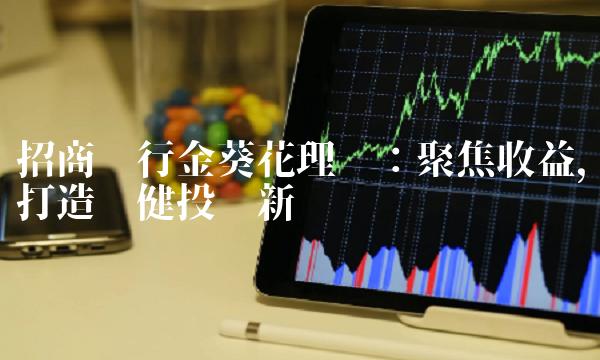 招商银行金葵花理财：聚焦收益，打造稳健投资新选择