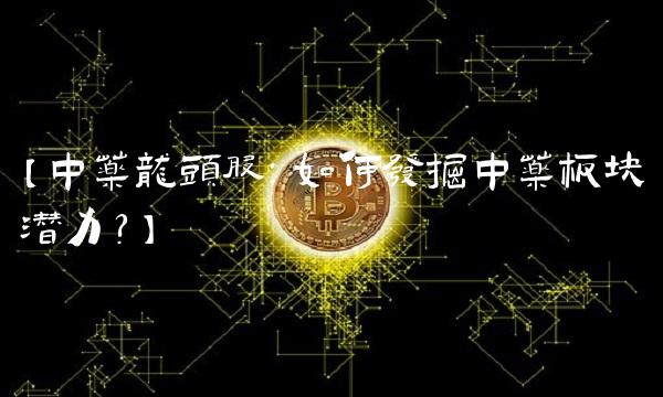 【中药龙头股：如何发掘中药板块潜力？】