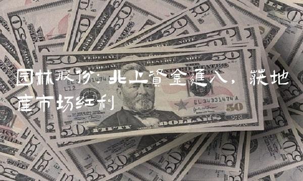 园林股份：北上资金进入，获地产市场红利