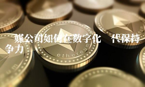 传媒公司如何在数字化时代保持竞争力