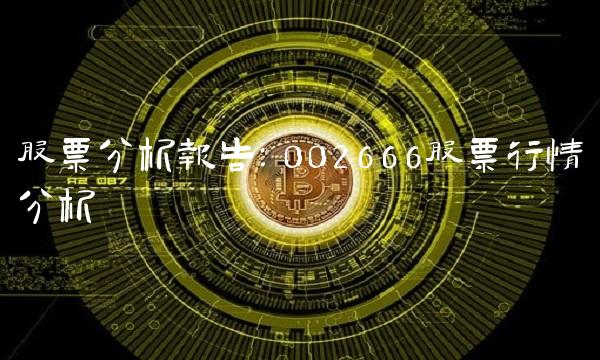 股票分析报告：002666股票行情分析