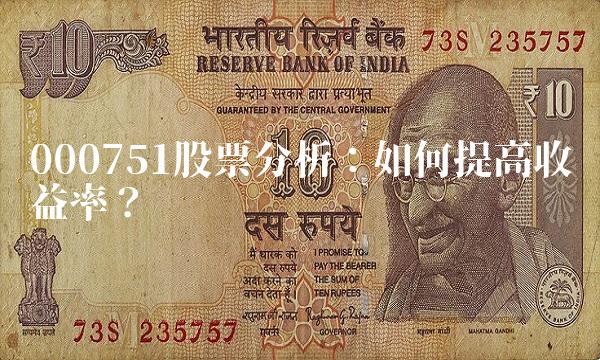 000751股票分析：如何提高收益率？
