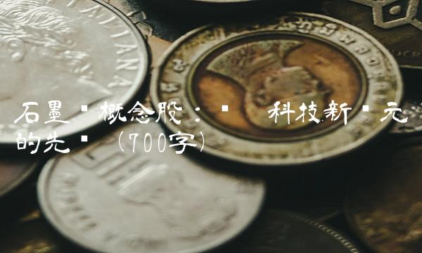 石墨烯概念股：开启科技新纪元的先锋（700字）