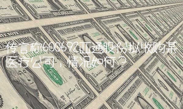 传言称600692亚通股份拟收购某医疗公司，情况如何？