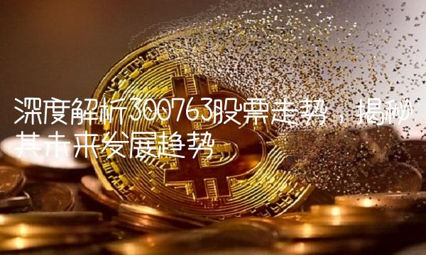 深度解析300763股票走势，揭秘其未来发展趋势