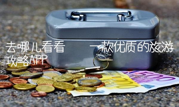 去哪儿看看——一款优质的旅游攻略APP