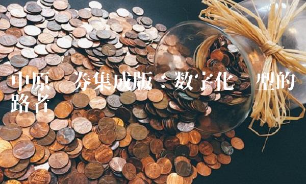 中原证券集成版：数字化转型的领路者