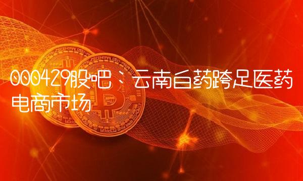 000429股吧：云南白药跨足医药电商市场