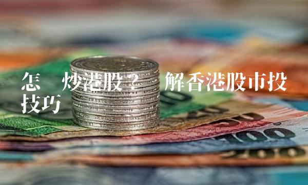 怎样炒港股？详解股市投资技巧