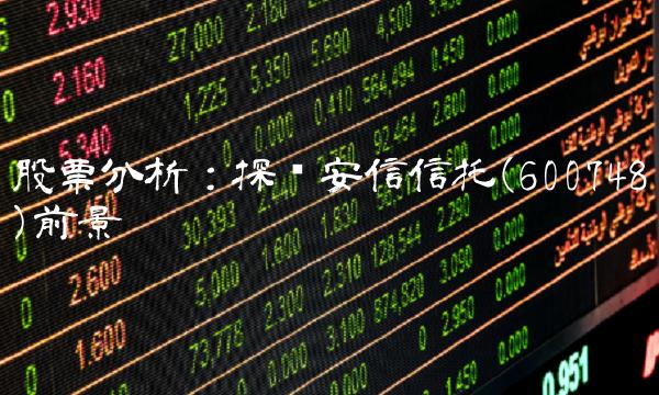股票分析：探讨安信信托(600748)前景