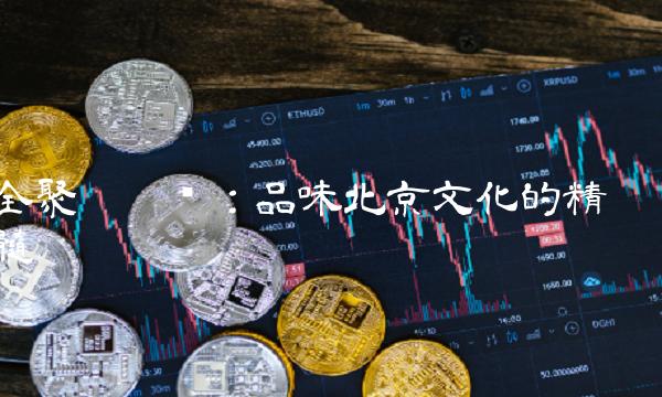 全聚德烤鸭：品味北京文化的精髓