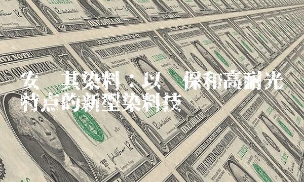 安诺其染料：以环保和高耐光为特点的新型染料技术