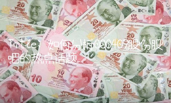 Title 如何分析000409股份股吧的热点话题