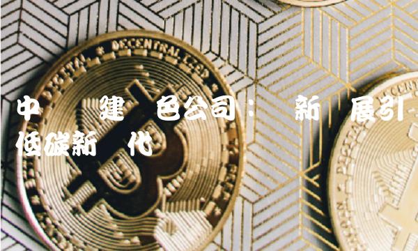 中国电建绿色公司：创新发展引领低碳新时代