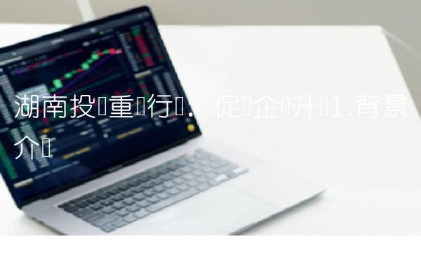 湖南投资重组行动：促进企业升级1.背景介绍