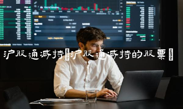 沪股通减持(沪股通减持的股票)(2)