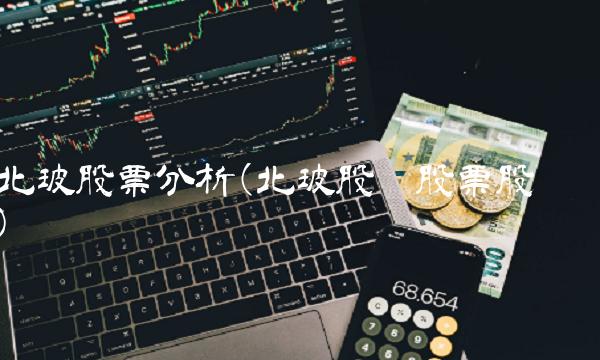 北玻股票分析(北玻股份股票股吧)(1)