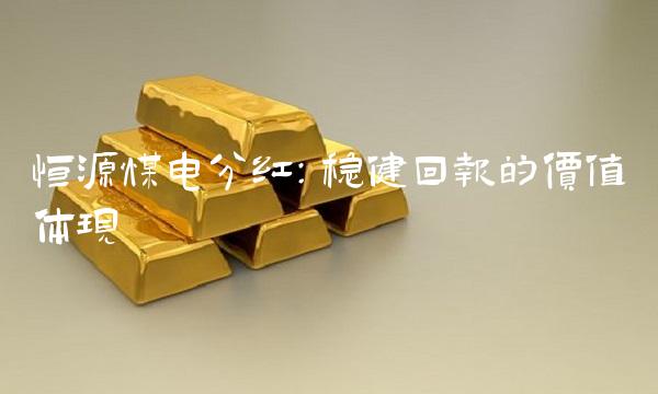 恒源煤电分红：稳健回报的价值体现