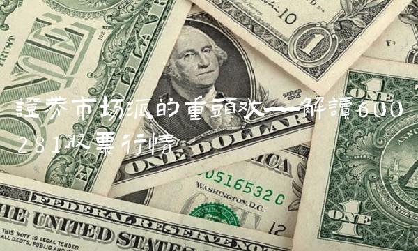证券市场派的重头戏——解读600281股票行情