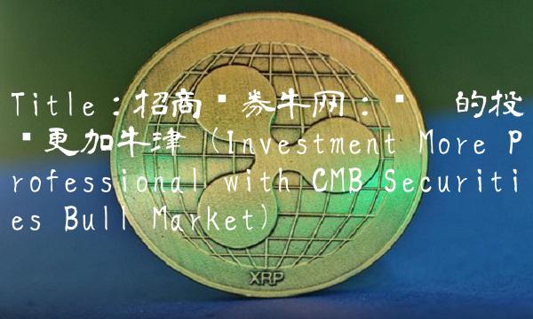 Title：招商证券牛网：让您的投资更加牛津（Investment More Professional with CMB Securities Bull Market）