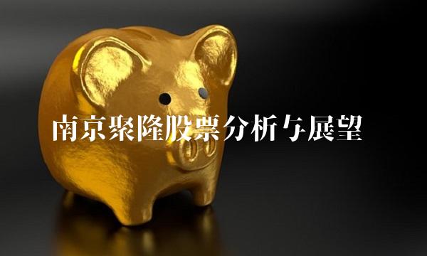 南京聚隆股票分析与展望